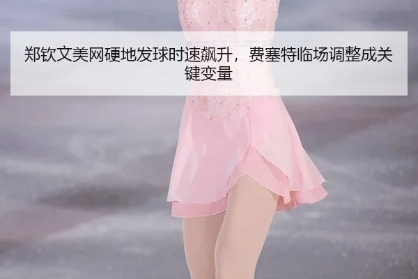 zheng-qin-wen-mei-wang-ying-di-fa-qiu-shi-su-biao-sheng-fei-sai-te-lin-chang-tiao-zheng-cheng-guan-jian-bian-liang-3-518.jpg