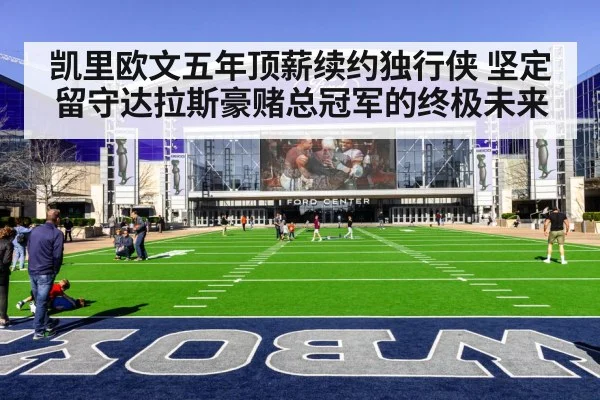 凯里欧文五年顶薪续约独行侠 坚定留守达拉斯豪赌总冠军的终极未来